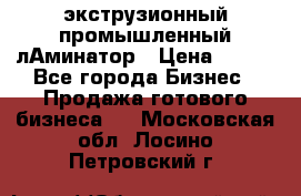 экструзионный промышленный лАминатор › Цена ­ 100 - Все города Бизнес » Продажа готового бизнеса   . Московская обл.,Лосино-Петровский г.